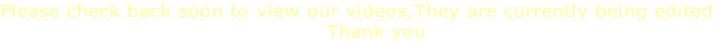 Please check back soon to view our videos,They are currently being edited
Thank you